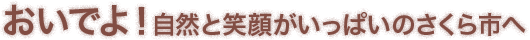 おいでよ！自然と笑顔がいっぱいのさくら市へ